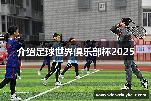 介绍足球世界俱乐部杯2025